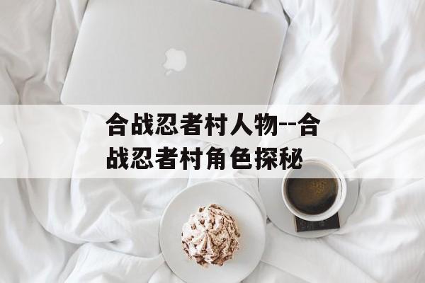 合战忍者村人物--合战忍者村角色探秘 合战忍者村人物--合战忍者村角色探秘
