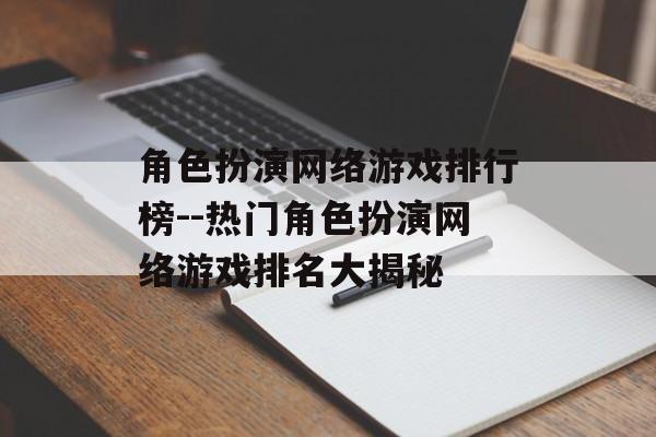 角色扮演网络游戏排行榜--热门角色扮演网络游戏排名大揭秘 角色扮演网络游戏排行榜--热门角色扮演网络游戏排名大揭秘