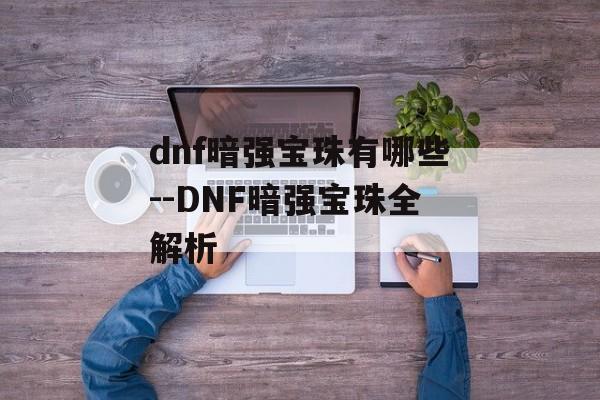 dnf暗强宝珠有哪些--DNF暗强宝珠全解析