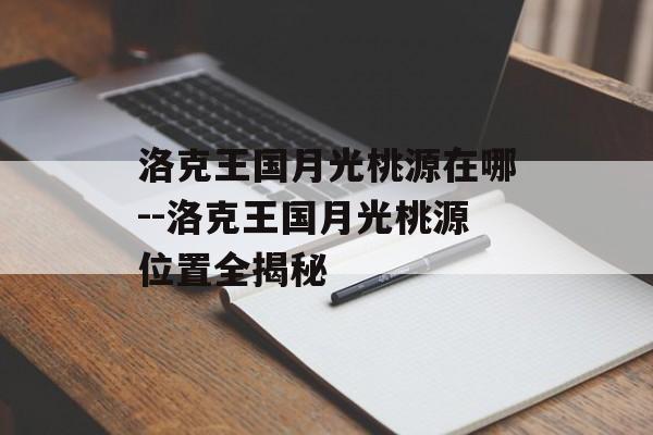 洛克王国月光桃源在哪--洛克王国月光桃源位置全揭秘