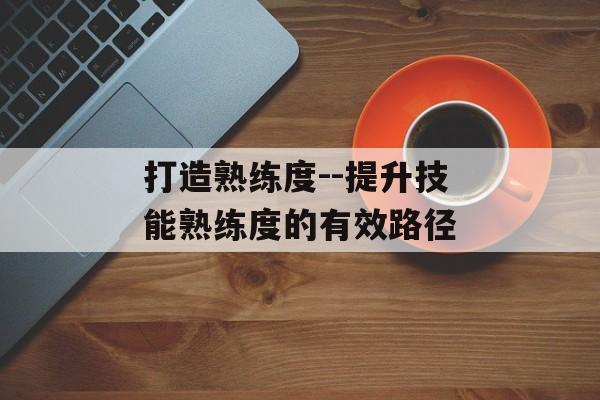 打造熟练度--提升技能熟练度的有效路径