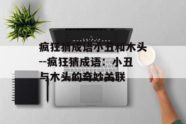 疯狂猜成语小丑和木头--疯狂猜成语：小丑与木头的奇妙关联
