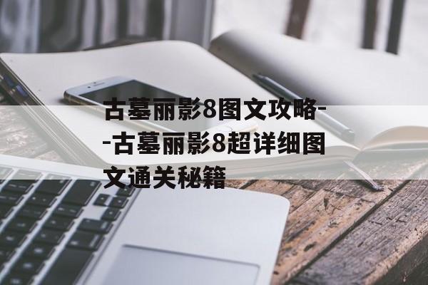 古墓丽影8图文攻略--古墓丽影8超详细图文通关秘籍