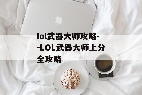 lol武器大师攻略--LOL武器大师上分全攻略